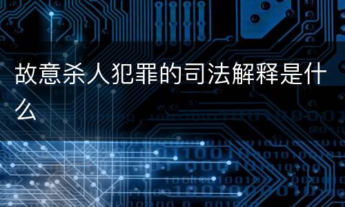 故意杀人犯罪的司法解释是什么
