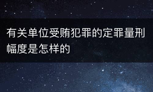 有关单位受贿犯罪的定罪量刑幅度是怎样的