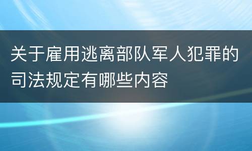关于雇用逃离部队军人犯罪的司法规定有哪些内容