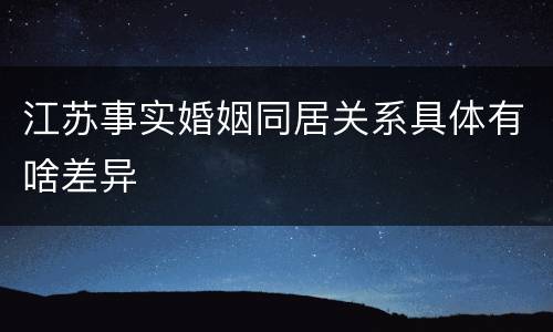 江苏事实婚姻同居关系具体有啥差异