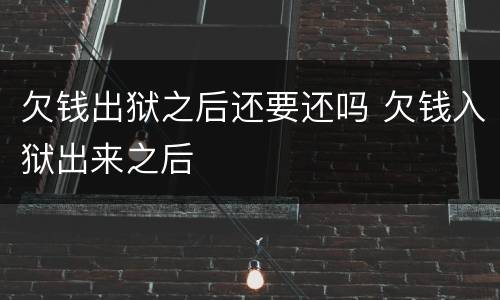 欠钱出狱之后还要还吗 欠钱入狱出来之后