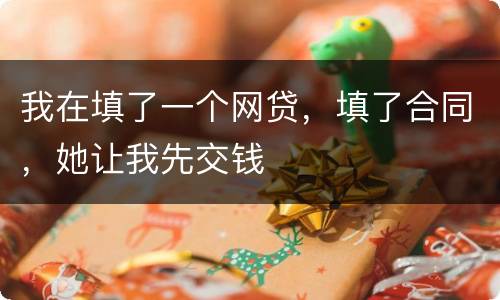 我在填了一个网贷，填了合同，她让我先交钱