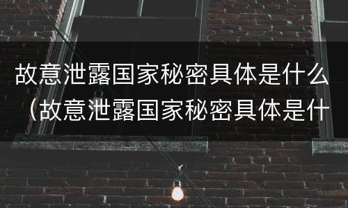 故意泄露国家秘密具体是什么（故意泄露国家秘密具体是什么行为）