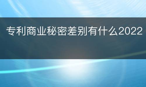 专利商业秘密差别有什么2022