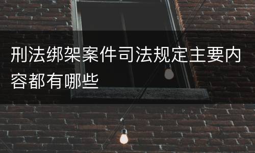 刑法绑架案件司法规定主要内容都有哪些 刑法绑架案件司法规定主要内容都有哪些