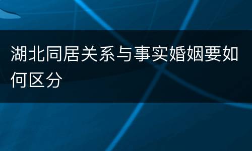 湖北同居关系与事实婚姻要如何区分