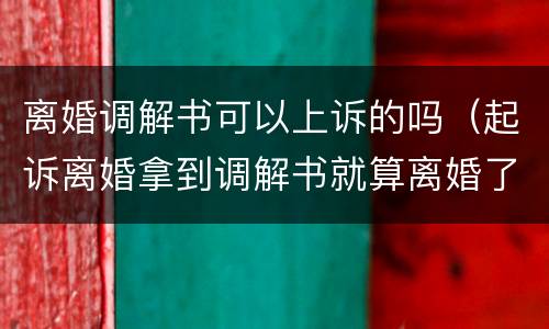 离婚调解书可以上诉的吗（起诉离婚拿到调解书就算离婚了吗）