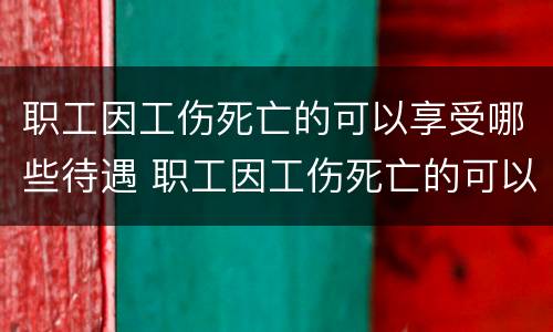 职工因工伤死亡的可以享受哪些待遇 职工因工伤死亡的可以享受哪些待遇补助