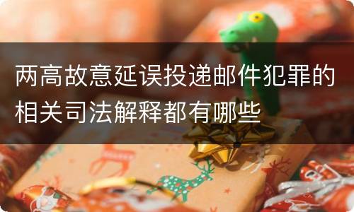 两高故意延误投递邮件犯罪的相关司法解释都有哪些