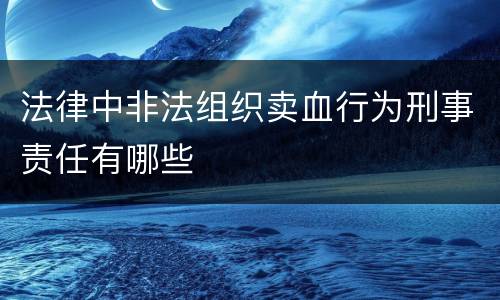 法律中非法组织卖血行为刑事责任有哪些