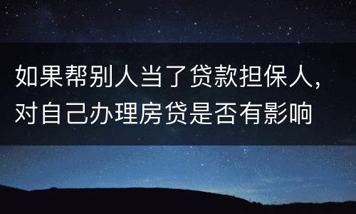 如果帮别人当了贷款担保人，对自己办理房贷是否有影响