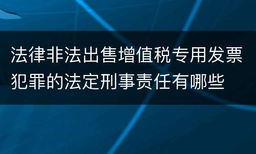 法律非法出售增值税专用发票犯罪的法定刑事责任有哪些