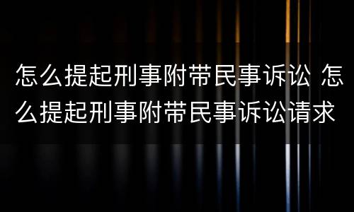 怎么提起刑事附带民事诉讼 怎么提起刑事附带民事诉讼请求