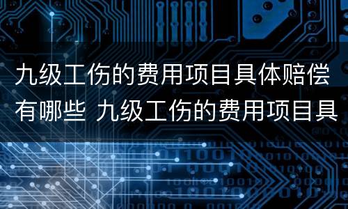 九级工伤的费用项目具体赔偿有哪些 九级工伤的费用项目具体赔偿有哪些呢