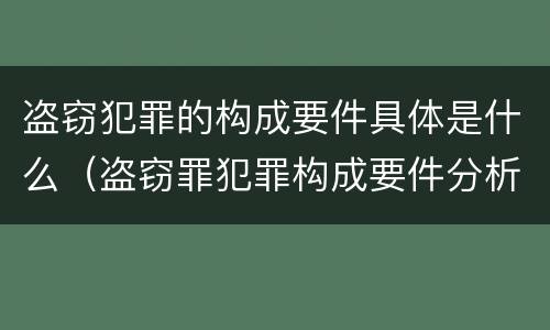 盗窃犯罪的构成要件具体是什么（盗窃罪犯罪构成要件分析）