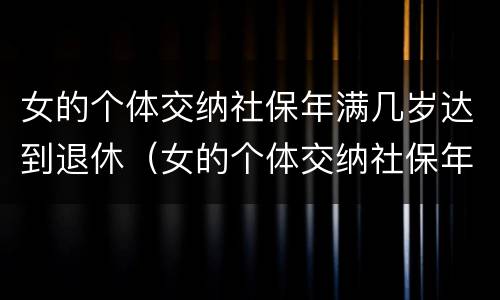 女的个体交纳社保年满几岁达到退休（女的个体交纳社保年满几岁达到退休标准）