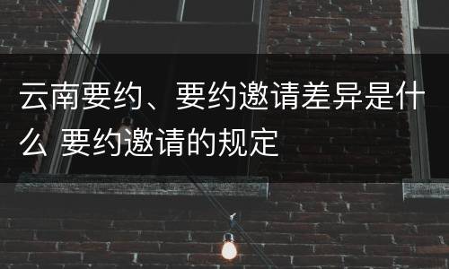 云南要约、要约邀请差异是什么 要约邀请的规定