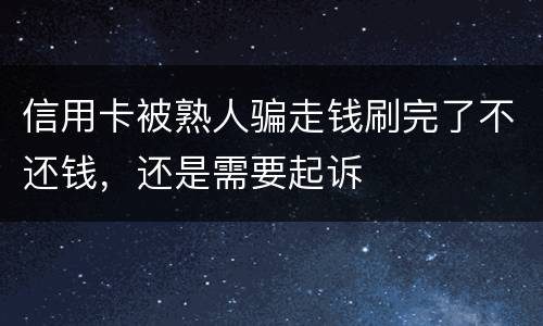 信用卡被熟人骗走钱刷完了不还钱，还是需要起诉
