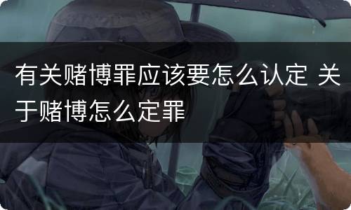 有关赌博罪应该要怎么认定 关于赌博怎么定罪