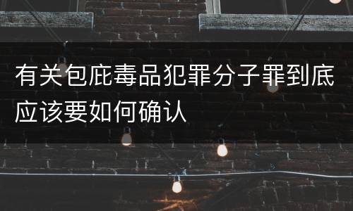 有关包庇毒品犯罪分子罪到底应该要如何确认