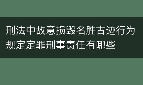 刑法中故意损毁名胜古迹行为规定定罪刑事责任有哪些