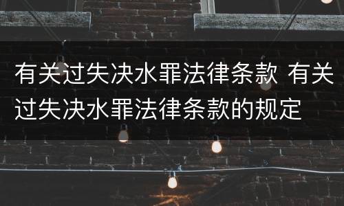 有关过失决水罪法律条款 有关过失决水罪法律条款的规定
