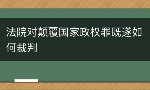 法院对颠覆国家政权罪既遂如何裁判