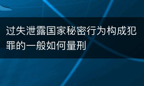 过失泄露国家秘密行为构成犯罪的一般如何量刑