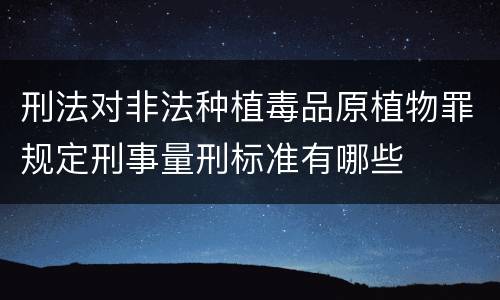 刑法对非法种植毒品原植物罪规定刑事量刑标准有哪些