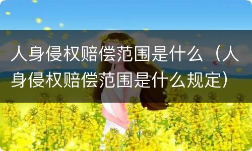 人身侵权赔偿范围是什么（人身侵权赔偿范围是什么规定）