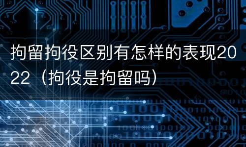 拘留拘役区别有怎样的表现2022（拘役是拘留吗）