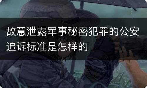 故意泄露军事秘密犯罪的公安追诉标准是怎样的