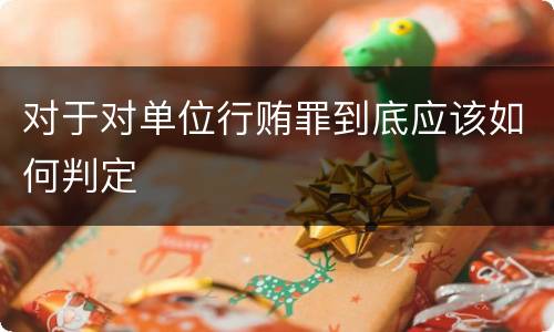 对于对单位行贿罪到底应该如何判定