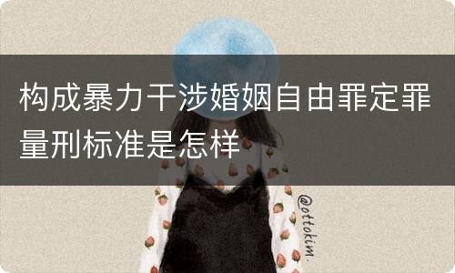 构成暴力干涉婚姻自由罪定罪量刑标准是怎样