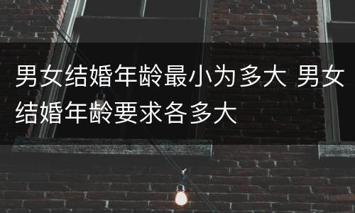 男女结婚年龄最小为多大 男女结婚年龄要求各多大