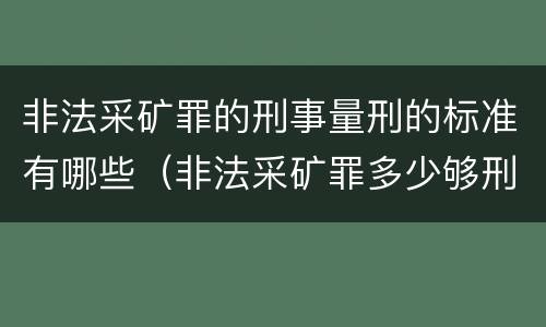 非法采矿罪的刑事量刑的标准有哪些（非法采矿罪多少够刑事）
