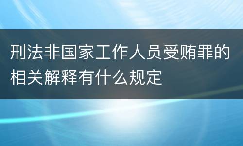 刑法非国家工作人员受贿罪的相关解释有什么规定