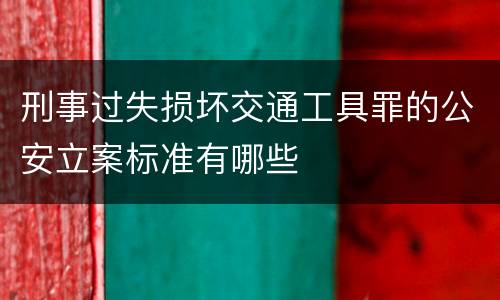 刑事过失损坏交通工具罪的公安立案标准有哪些