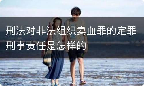 刑法对非法组织卖血罪的定罪刑事责任是怎样的