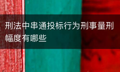 刑法中串通投标行为刑事量刑幅度有哪些