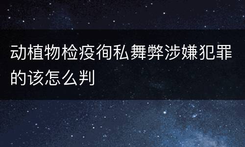 动植物检疫徇私舞弊涉嫌犯罪的该怎么判