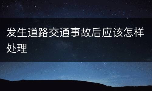 发生道路交通事故后应该怎样处理