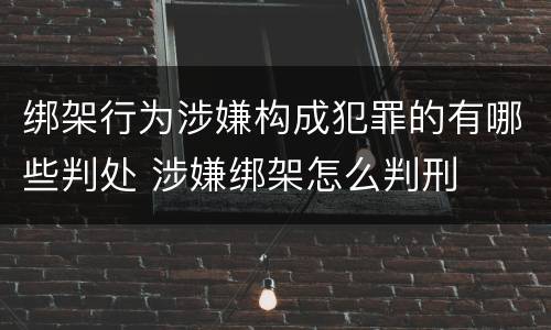 绑架行为涉嫌构成犯罪的有哪些判处 涉嫌绑架怎么判刑