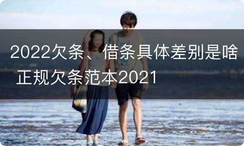 2022欠条、借条具体差别是啥 正规欠条范本2021