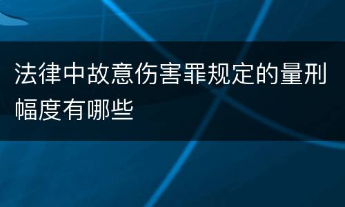 法律中故意伤害罪规定的量刑幅度有哪些