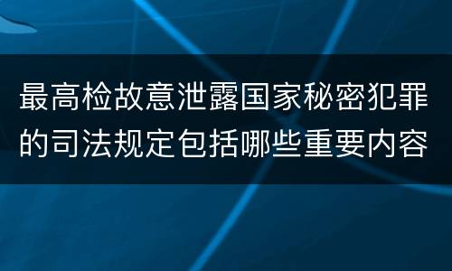 最高检故意泄露国家秘密犯罪的司法规定包括哪些重要内容