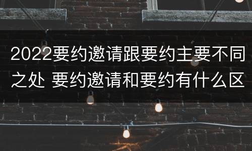 2022要约邀请跟要约主要不同之处 要约邀请和要约有什么区别
