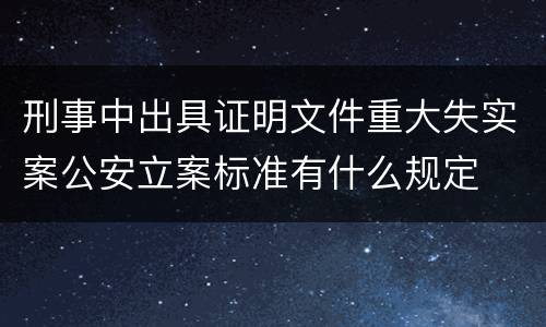 刑事中出具证明文件重大失实案公安立案标准有什么规定