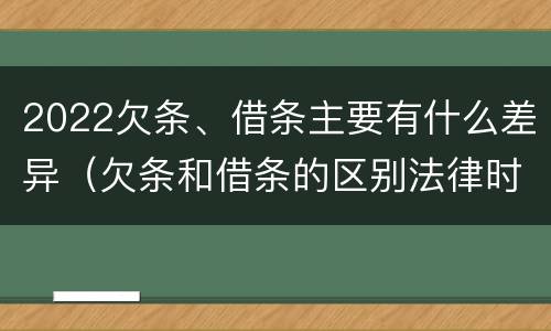 2022欠条、借条主要有什么差异（欠条和借条的区别法律时间多少年）