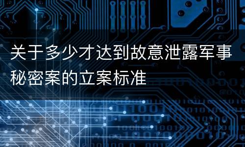 关于多少才达到故意泄露军事秘密案的立案标准